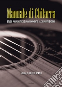 Manuale di chitarra. Studio propedeutico di avvicinamento all'improvvisazione libro di Spanò Rocco