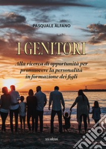 I genitori. Alla ricerca di opportunità per promuovere la personalità in formazione dei figli libro di Alfano Pasquale