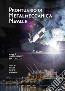 Prontuario di metalmeccanica navale. Ediz. italiana, inglese, rumena e bengalese libro di Bertorello Massimiliano