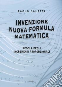 Invenzione nuova formula matematica. Regola degli incrementi proporzionali libro di Balatti Paolo
