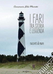 I fari tra storia e leggenda. Racconti di mare libro di Mariotti Annamaria «Lilla»