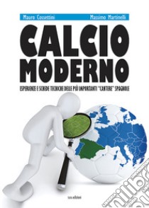 Calcio moderno. Esperienze e schede tecniche delle più importanti «cantere» spagnole. Ediz. illustrata libro di Martinelli Massimo; Cossettini Mauro