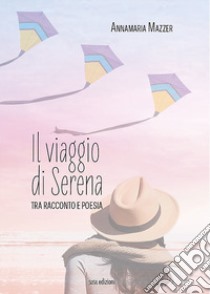 Il viaggio di Serena. Tra racconto e poesia libro di Mazzer Annamaria