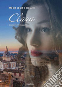 Clara. Le pagine dei ricordi libro di Chiriatti Maria Lucia