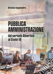 Pubblica amministrazione. Dal periodo Albertino al Covid-19 libro di Cogliandro Antonio