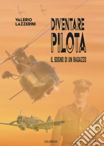 Diventare pilota. Il sogno di un ragazzo libro di Lazzerini Valerio