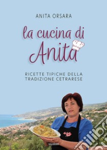 La cucina di Anita. Ricette tipiche della tradizione cetrarese. Ediz. italiana, inglese e giapponese libro di Orsara Anita