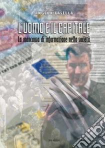 L'uomo e il capitale. La mancanza di informazione nella società libro di Casella Angelo