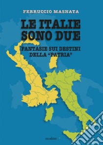 Le italie sono due. Fantasie sui destini della «patria» libro di Masnata Ferruccio