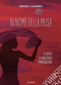 In nome della Musa. Il sentire, la conoscenza, l'immaginazione libro di Sgamma Bruno