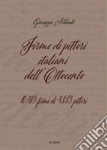 Firme di pittori italiani dell'Ottocento. 10.485 firme di 4.083 pittori. Ediz. illustrata libro di Abbiati Giuseppe