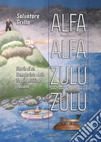 Alfa Alfa Zulu Zulu. Storia di un semaforista della Marina Militare Italiana libro di Grillo Salvatore