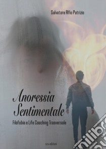 Anoressia sentimentale. Filofobia e Life Coaching Trasversale libro di Patrizio Salvatore Alfio