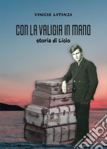 Con la valigia in mano. Storia di Licio libro di Latanza Vinicio