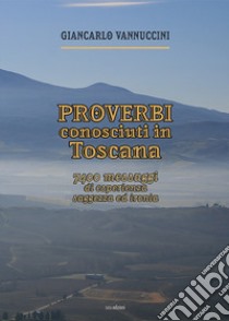 Proverbi conosciuti in Toscana. 7400 messaggi di esperienza, saggezza ed ironia libro di Vannuccini Giancarlo