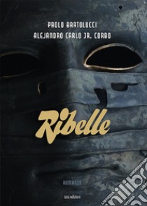 Ribelle libro di Bartolucci Paolo; Corbo Alejandro Carlo Jr.