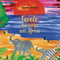 Favole dal cuore dell'Africa. Ediz. a colori libro di Mattioli Simona