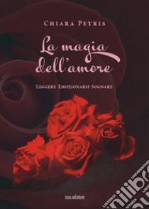 La magia dell'amore. Leggere emozionarsi sognare libro di Petris Chiara