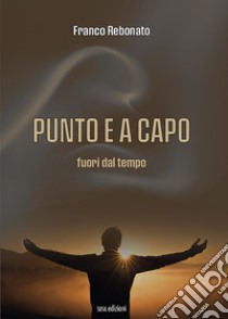 Punto e a capo. Fuori dal tempo libro di Rebonato Franco