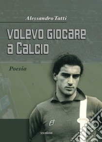 Volevo giocare a calcio libro di Tatti Alessandro