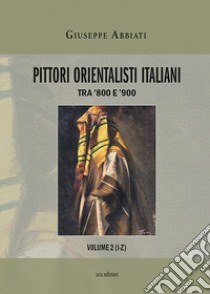 Pittori orientalisti italiani. Tra '800 e '900. Ediz. illustrata. Vol. 2: I-Z libro di Abbiati Giuseppe