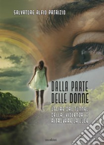 Dalla parte delle donne. Uscire dal tunnel della violenza e ritrovare la luce libro di Patrizio Salvatore Alfio