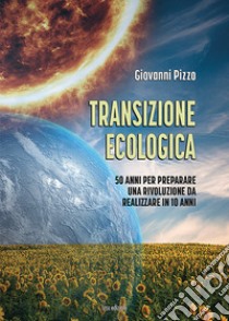 Transizione ecologica. 50 anni per preparare una rivoluzione da realizzare in 10 anni libro di Pizzo Giovanni