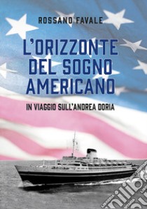 L'orizzonte del sogno americano. In viaggio sull'Andrea Doria libro di Favale Rossano