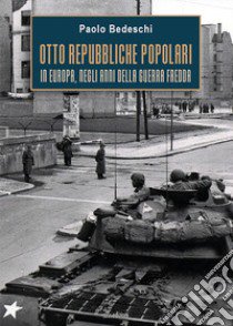 Otto Repubbliche Popolari. In Europa, negli anni della guerra fredda libro di Bedeschi Paolo