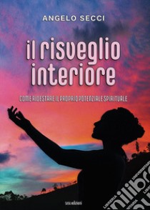 Il risveglio interiore. Come ridestare il proprio potenziale spirituale libro di Secci Angelo