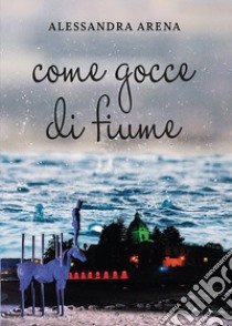 Come gocce di fiume libro di Arena Alessandra