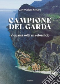 Campione del Garda. C'era una volta un cotonificio libro di Gaioni Scolaro Carlo