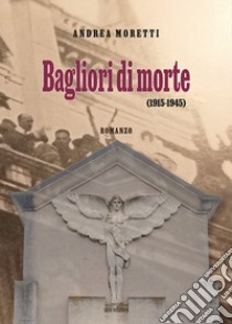 Bagliori di morte (1915-1945) libro di Moretti Andrea