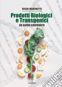 Prodotti biologici e transgenici. Un aspro confronto libro di Marchetti Diego; Marchetti A. (cur.)