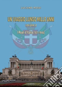 Un viaggio lungo mille anni. Vol. 2: I reali d'Italia (1831-1946) libro di Rossi Luciano