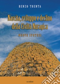 Nascita, sviluppo e declino della civiltà nuragica. Nuove ipotesi libro di Trenta Renzo