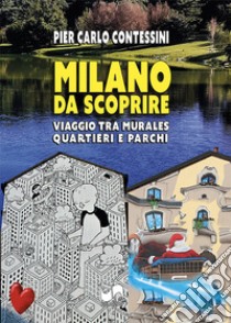 Milano da scoprire. Viaggio tra murales, quartieri e parchi. Ediz. illustrata libro di Contessini Pier Carlo