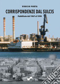 Corrispondenze dal Sulcis. Pubblicate dal 1967 al 1995. Ediz. illustrata libro di Porta Vinicio