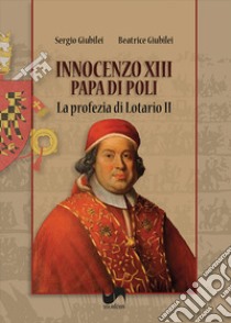 Innocenzo XIII, papa di Poli. La profezia di Lotario II. Ediz. illustrata libro di Giubilei Sergio; Giubilei Beatrice