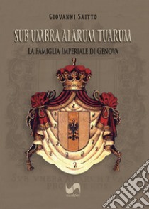 Sub umbra alarum tuarum. La famiglia Imperiale di Genova. Ediz. illustrata libro di Saitto Giovanni