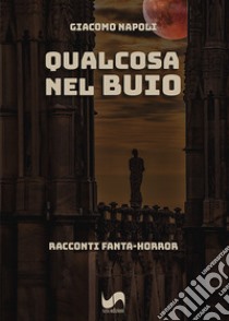 Qualcosa nel buio. Racconti fanta-horror libro di Napoli Giacomo