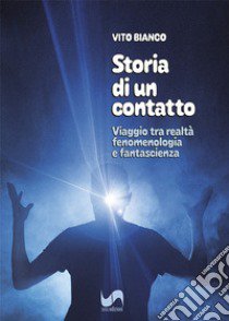 Storia di un contatto. Viaggio tra realtà, fenomenologia e fantascienza libro di Bianco Vito