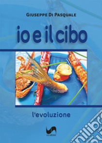 Io e il cibo. L'evoluzione. Ediz. illustrata libro di Di Pasquale Giuseppe