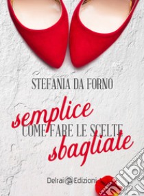 Semplice come fare le scelte sbagliate libro di Da Forno Stefania