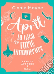 April. La lista per farlo innamorare. Family affairs. Vol. 1 libro di Maybe Cinnie