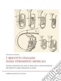 I brevetti italiani sugli strumenti musicali. Elenco sintetico dal 1855 al 2018 con il testo integrale dei brevetti sugli strumenti a fiato libro di Carreras Francesco