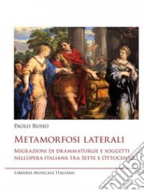 Metamorfosi laterali. Migrazioni di drammaturgie e soggetti nell'opera italiana tra Sette e Ottocento libro di Russo Paolo