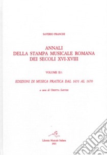 Annali della stampa musicale romana dei secoli XVI-XVIII. Vol. 2/1: Edizioni di musica pratica del 1651 al 1670 libro di Franchi Saverio; Sartori O. (cur.)