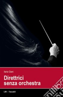 Direttrici senza orchestra libro di Giani Ilaria