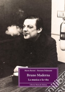 Bruno Maderna. La musica e la vita libro di Baroni Mario; Dalmonte Rossana